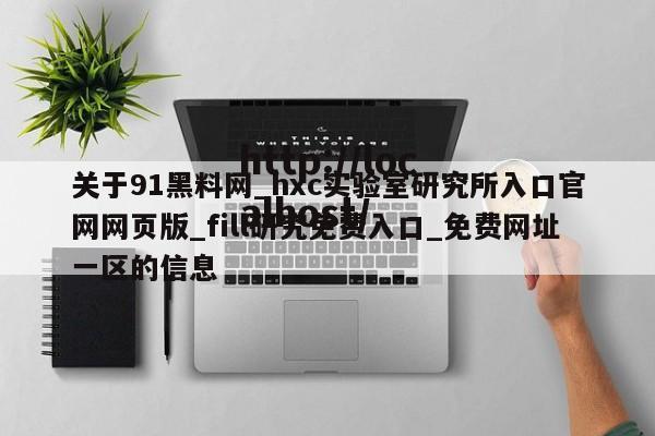 关于91黑料网_hxc实验室研究所入口官网网页版_fill研究免费入口_免费网址一区的信息
